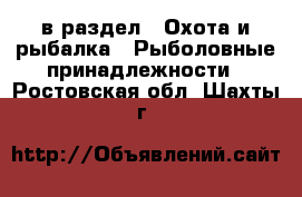  в раздел : Охота и рыбалка » Рыболовные принадлежности . Ростовская обл.,Шахты г.